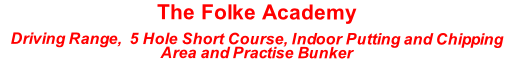The Folke Academy
Driving Range,  5 Hole Short Course, Indoor Putting and Chipping Area and Practise Bunker 
