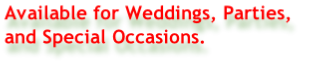 Available for Weddings, Parties, and Special Occasions.
